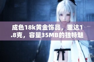 成色18k黄金饰品，重达1.8克，容量35MB的独特魅力