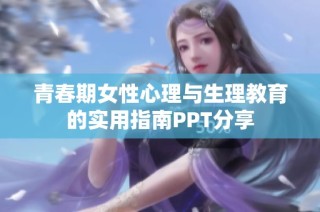 青春期女性心理与生理教育的实用指南PPT分享