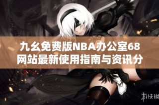 九幺免费版NBA办公室68网站最新使用指南与资讯分享