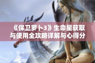 《保卫萝卜3》生命星获取与使用全攻略详解与心得分享