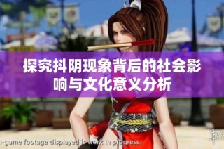 探究抖阴现象背后的社会影响与文化意义分析