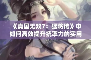 《真国无双7：猛将传》中如何高效提升统率力的实用攻略