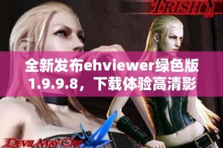 全新发布ehviewer绿色版1.9.9.8，下载体验高清影音乐趣