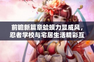 前瞻新篇章蛤蟆力显威风，忍者学校与宅居生活精彩互动