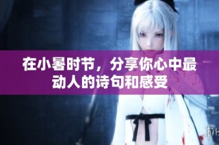 在小暑时节，分享你心中最动人的诗句和感受
