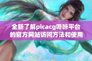 全新了解picacg哔咔平台的官方网站访问方法和使用技巧