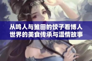 从鸣人与雏田的饺子看博人世界的美食传承与温情故事