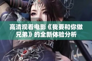 高清观看电影《我要和你做兄弟》的全新体验分析