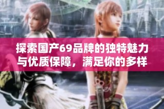 探索国产69品牌的独特魅力与优质保障，满足你的多样消费需求