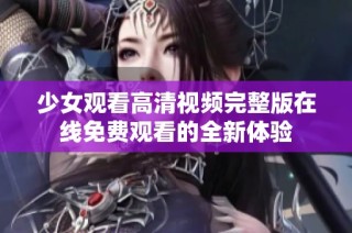 少女观看高清视频完整版在线免费观看的全新体验