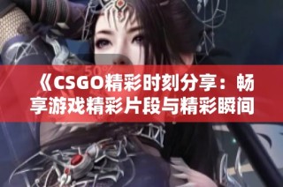 《CSGO精彩时刻分享：畅享游戏精彩片段与精彩瞬间》