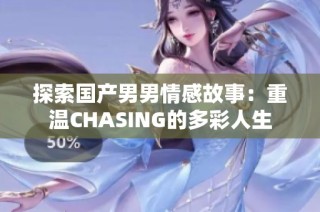 探索国产男男情感故事：重温CHASING的多彩人生