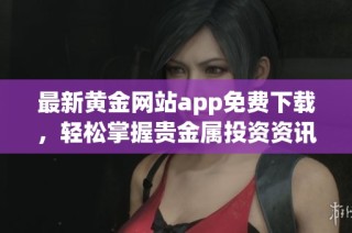 最新黄金网站app免费下载，轻松掌握贵金属投资资讯