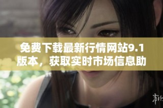 免费下载最新行情网站9.1版本，获取实时市场信息助手