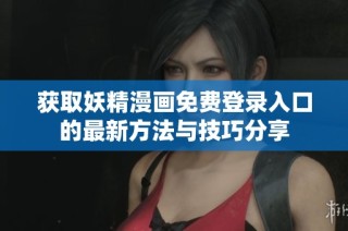 获取妖精漫画免费登录入口的最新方法与技巧分享