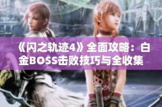 《闪之轨迹4》全面攻略：白金BOSS击败技巧与全收集路线指南