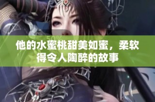 他的水蜜桃甜美如蜜，柔软得令人陶醉的故事