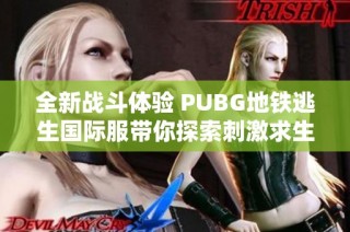全新战斗体验 PUBG地铁逃生国际服带你探索刺激求生之旅