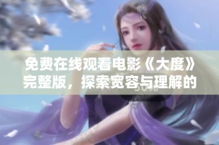 免费在线观看电影《大度》完整版，探索宽容与理解的深刻故事