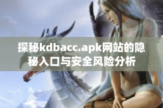 探秘kdbacc.apk网站的隐秘入口与安全风险分析