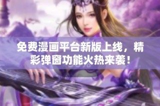 免费漫画平台新版上线，精彩弹窗功能火热来袭！