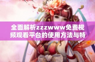 全面解析zzzwww免费视频观看平台的使用方法与特色功能