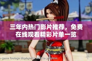 三年内热门影片推荐，免费在线观看精彩片单一览