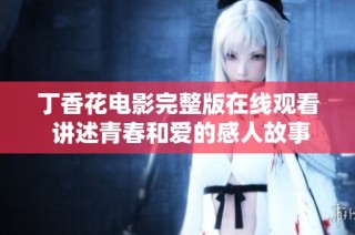 丁香花电影完整版在线观看 讲述青春和爱的感人故事