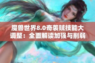 魔兽世界8.0奇袭贼技能大调整：全面解读加强与削弱内容