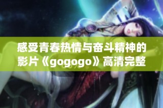 感受青春热情与奋斗精神的影片《gogogo》高清完整版全网热映中。