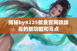 揭秘by9225鱿鱼官网改版后的新功能和亮点