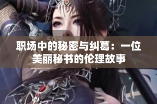职场中的秘密与纠葛：一位美丽秘书的伦理故事