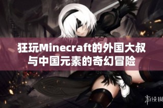 狂玩Minecraft的外国大叔与中国元素的奇幻冒险