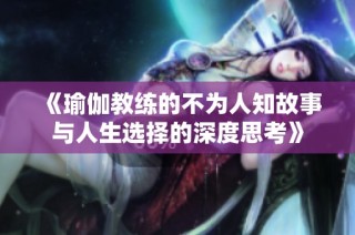 《瑜伽教练的不为人知故事与人生选择的深度思考》