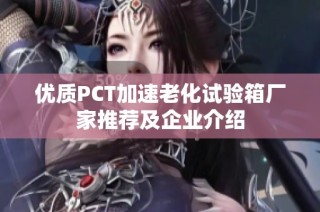 优质PCT加速老化试验箱厂家推荐及企业介绍