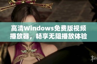 高清Windows免费版视频播放器，畅享无阻播放体验