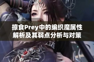 掠食Prey中的编织魔属性解析及其弱点分析与对策