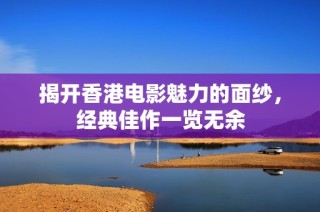 揭开香港电影魅力的面纱，经典佳作一览无余
