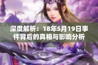 深度解析：18年5月19日事件背后的真相与影响分析