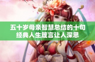 五十岁母亲智慧总结的十句经典人生箴言让人深思
