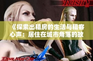 《探索出租房的生活与租客心声：居住在城市角落的故事》