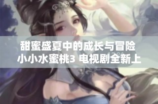 甜蜜盛夏中的成长与冒险 小小水蜜桃3 电视剧全新上线