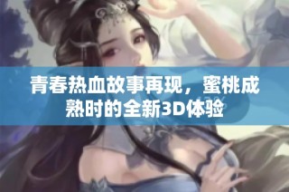 青春热血故事再现，蜜桃成熟时的全新3D体验