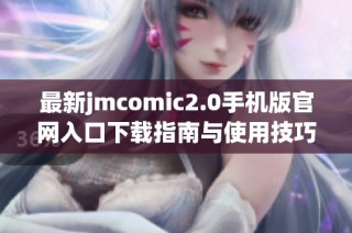 最新jmcomic2.0手机版官网入口下载指南与使用技巧分享