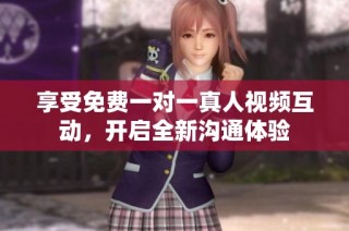 享受免费一对一真人视频互动，开启全新沟通体验