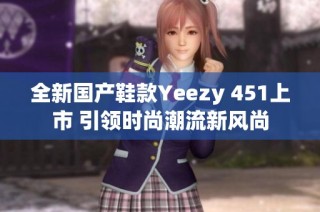 全新国产鞋款Yeezy 451上市 引领时尚潮流新风尚