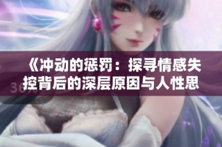《冲动的惩罚：探寻情感失控背后的深层原因与人性思考》
