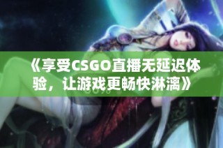 《享受CSGO直播无延迟体验，让游戏更畅快淋漓》