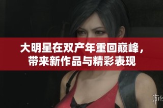 大明星在双产年重回巅峰，带来新作品与精彩表现