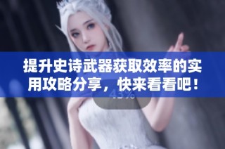 提升史诗武器获取效率的实用攻略分享，快来看看吧！